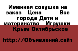 Именная совушка на заказ › Цена ­ 600 - Все города Дети и материнство » Игрушки   . Крым,Октябрьское